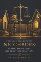 LEGAL DISPUTES BETWEEN NEIGHBORS: RIGHTS, BOUNDARIES, AND PRACTICAL SOLUTIONS B0HFP27NMC Book Cover