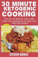 30 Minute Ketogenic Cooking: The Top 30 Minute Low-Carb, High-Fat Cookbook To Save You Time and Money With 60+ Delicious Recipes 1722371552 Book Cover