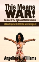 This Means WAR! The Seed Of The Righteous Shall Be Delivered: A Biblical Perspective on Adult Child Parent Estrangement 1732525846 Book Cover