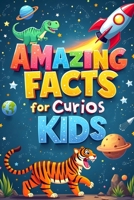 Amazing Facts for Curious Kids: Explore the Wonders of Science, Nature, and History! An Exciting Journey Through 1,396 Fun and Fascinating Facts That Spark Curiosity and Learning B0DS292ZLW Book Cover