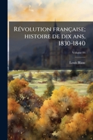 Révolution française; histoire de dix ans, 1830-1840 Volume 04 1178191761 Book Cover