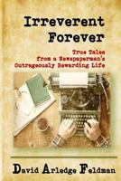Irreverent Forever: True Tales from a Newspaperman's Outrageously Rewarding Life 1987713192 Book Cover