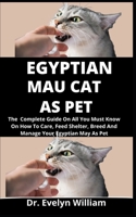 Egyptian Mau As Pet: The Complete Guide On Everything You Must Know On How To Car, Feed, Shelter, Breed And Manage Your Egyptian Mau As Pet B09C3CL8Q2 Book Cover