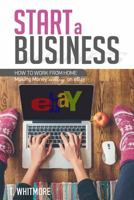 Start a Business: How to Work from Home Making Money Selling on eBay 1534634142 Book Cover