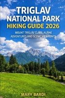 TRIGLAV NATIONAL PARK HIKING GUIDE 2026: Mount Triglav Climb, Alpine Adventures and Scenic Viewpoints (ADVENTURE BEYOND MAPS) B0GV3STJZ9 Book Cover