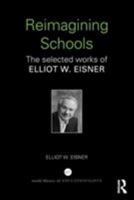 Re-Imagining Schools: The Selected Works of Elliot Eisner (World Library of Educationalists Series) 0415366453 Book Cover
