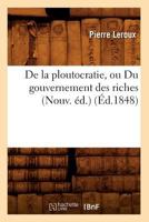 de La Ploutocratie, Ou Du Gouvernement Des Riches (Nouv. A(c)D.) (A0/00d.1848) 2012535178 Book Cover