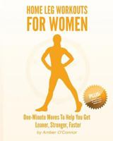 Home Leg Workouts for Women: One-Minute Moves to Help You Get Leaner, Stronger, Faster 1502526484 Book Cover