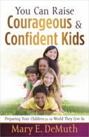 You Can Raise Courageous and Confident Kids: Preparing Your Children for the World They Live in 0736929711 Book Cover