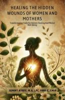 HEALING THE HIDDEN WOUNDS OF WOMEN AND MOTHERS: TRANSFORMATIVE TOOLS FOR HOLISTIC HEALING AND MENTAL WELL-BEING B0DXCD5S2D Book Cover
