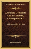 Archibald Constable and his literary correspondents; a memorial by his son 1530860261 Book Cover