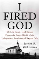 I Fired God: My Life Inside---and Escape from---the Secret World of the Independent Fundamental Baptist Cult 1250026261 Book Cover