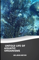 UNTOLD LIFE OF AQUATIC ORGANISMS: The shocking truth about fishes. B0BB5JP8WB Book Cover