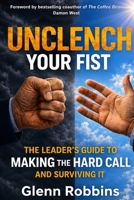 Unclench Your Fist The Leader's Guide to Making the Hard Call (and Surviving It) B0H9228S3J Book Cover