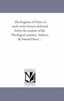 The Kingdom Of Christ On Earth: Twelve Lectures Delivered Before The Students Of The Theological Seminary, Andover 1425525210 Book Cover