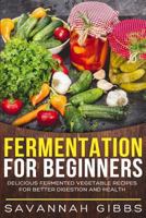 Fermentation for Beginners: Delicious Fermented Vegetable Recipes for Better Digestion and Health 1975888022 Book Cover