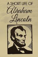 A Short Life of Abraham Lincoln (Condensed from Nicolay & Hay's Abraham Lincoln: A History) 1496035909 Book Cover