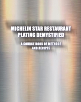 Michelin Star Restaurant Plating Demystified: A Source Book of Methods and Recipes: A Source Book 1934939935 Book Cover