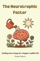 The Neurotrophic Factor: Enabling brain change for a happier, more fulfilling life B0FBGVLY6Q Book Cover