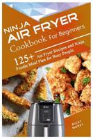 Ninja Air Fryer Cookbook for Beginners: 125+ Air Fryer Recipes and Ninja Foodie Meal Plan for Busy People 1073439291 Book Cover