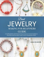 Bead Jewelry Making for Beginners Guide: A Crafting Book with Step by Step Lessons to Create Necklaces Bracelets and Earrings Using Creative Handmade Skills B0GT21J48C Book Cover