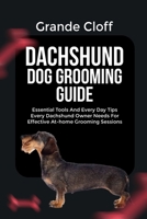 DACHSHUND DOG GROOMING GUIDE: Essential Tools And Every Day Tips Every Dachshund Owner Needs For Effective At-home Grooming Sessions B0GG4M356M Book Cover
