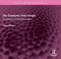 The Creatures Time Forgot: Photography and Disability Imagery 1032490349 Book Cover