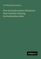 Über die Sunde welche Grönland in West-östlicher Richtung durchschneiden sollen (German Edition) 3563870500 Book Cover