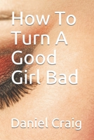 How To Turn A Good Girl Bad 1678866229 Book Cover