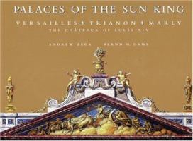 Palaces of the Sun King: Versailles, Trianon, Marly--The Chateaux of Louis XIV 084782473X Book Cover