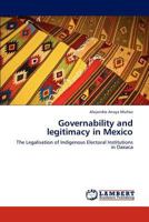 Governability and legitimacy in Mexico: The Legalisation of Indigenous Electoral Institutions in Oaxaca 3848416425 Book Cover