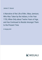 A Narrative of the Life of Mrs. Mary Jemison; Who Was Taken by the Indians, in the Year 1755, When Only about Twelve Years of Age, and Has Continued ... Them to the Present Time: in large print 338706036X Book Cover