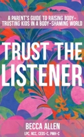 Trust the Listener : A Parent's Guide to Raising Body-Trusting Kids in a Body-Shaming World 1961826240 Book Cover