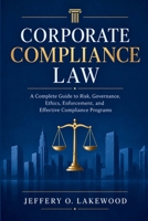 Corporate Compliance Law: A Complete Guide to Risk, Governance, Ethics, Enforcement, and Effective Compliance Programs (The Lakewood Legal Collection) B0HGQDVR22 Book Cover