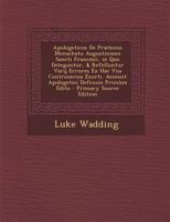 Apologeticus de Praetenso Monachatu Augustiniano Sancti Francisci, in Quo Deteguntur, & Refelluntur Varij Errores Ex Hac Vna Controuersia Exorti. Acce 1289511047 Book Cover