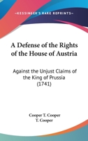 A Defense Of The Rights Of The House Of Austria: Against The Unjust Claims Of The King Of Prussia 1104591898 Book Cover