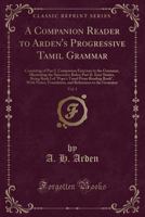 A Companion Reader to Arden's Progressive Tamil Grammar, Vol. 1: Consisting of Part I. Companion Exercises to the Grammar, Illustrating the Successive Rules; Part II. Easy Stories, Being Book I of "po 1333481187 Book Cover