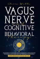 Vagus Nerve and Cognitive Behavioral Therapy: The Secrets to Overcome Anxiety, Depression, Anger and PTSD with Stimulation Exercises, CBT Techniques + Guided Meditation For Self Healing B08929Z9QF Book Cover