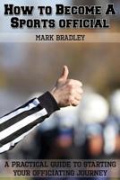 How to Become a Sports Official: A Practical Guide to Starting Your Officiating Journey 1514226995 Book Cover