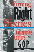 Turning Right in the Sixties: The Conservative Capture of the GOP 0807858641 Book Cover