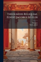 Theognidis Reliquiae. Edidit Jacobus Sitzler 1245887920 Book Cover