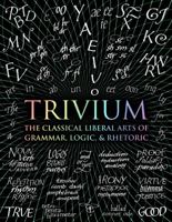 Trivium: The Classical Liberal Arts of Grammar, Logic, & Rhetoric 1632864967 Book Cover