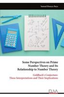 Some Perspectives on Prime Number Theory and Its Relationship to Number Theory: Goldbach's Conjecture: Three Interpretations and Their Implications 9999327931 Book Cover