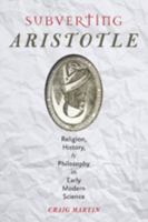 Subverting Aristotle: Religion, History, and Philosophy in Early Modern Science 1421413167 Book Cover