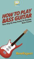 How To Play Bass Guitar: Your Step By Step Guide To Playing Bass Guitar 1537089862 Book Cover