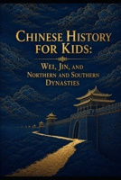 Chinese History for Kids: Wei, Jin, and Northern and Southern Dynasties: Sima Yi, the War of the Eight Princes, Northern Wei, Buddhism, and the World of Early Medieval China B0HH85BQKC Book Cover