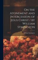 On the Atonement and Intercession of Jesus Christ / by William Symington 1021730335 Book Cover