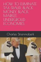 How to Eliminate Tax Fraud, Black Money, Black Market, Undergroud Economies 1520199082 Book Cover