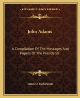 A Compilation of the Messages and Papers of the Presidents - John Adams 1514325187 Book Cover