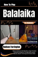 How To Play Balalaika For Beginners: Master Authentic Folk Melodies, Finger Precision & Musical Confidence Through Easy Lessons, Chords, Rhythm Techniques & Practice Skills B0HDK3RDN5 Book Cover